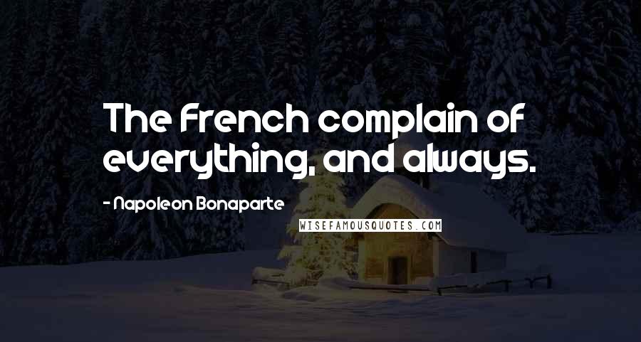 Napoleon Bonaparte Quotes: The French complain of everything, and always.