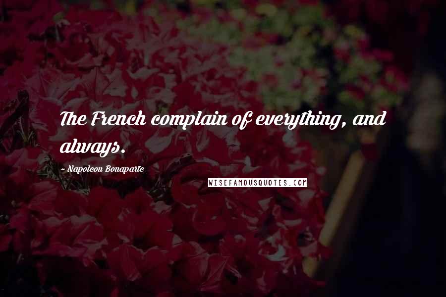 Napoleon Bonaparte Quotes: The French complain of everything, and always.