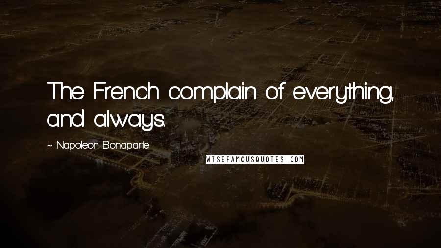 Napoleon Bonaparte Quotes: The French complain of everything, and always.