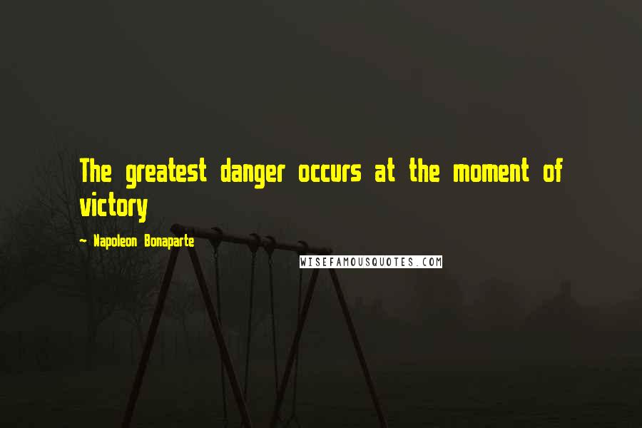 Napoleon Bonaparte Quotes: The greatest danger occurs at the moment of victory