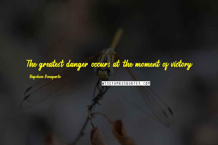 Napoleon Bonaparte Quotes: The greatest danger occurs at the moment of victory