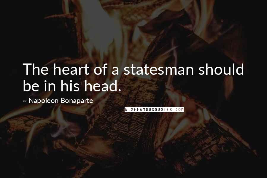 Napoleon Bonaparte Quotes: The heart of a statesman should be in his head.