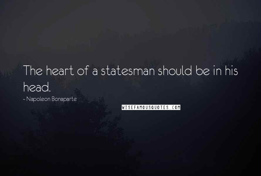 Napoleon Bonaparte Quotes: The heart of a statesman should be in his head.