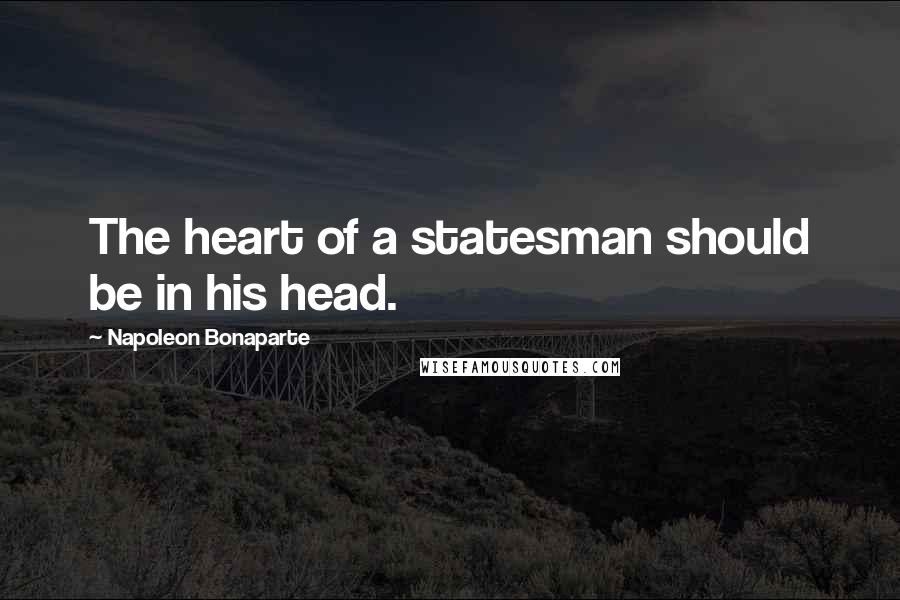 Napoleon Bonaparte Quotes: The heart of a statesman should be in his head.