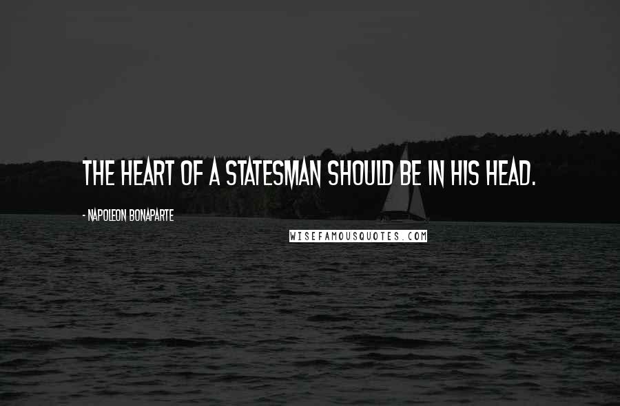 Napoleon Bonaparte Quotes: The heart of a statesman should be in his head.