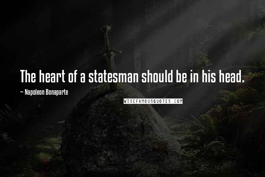 Napoleon Bonaparte Quotes: The heart of a statesman should be in his head.