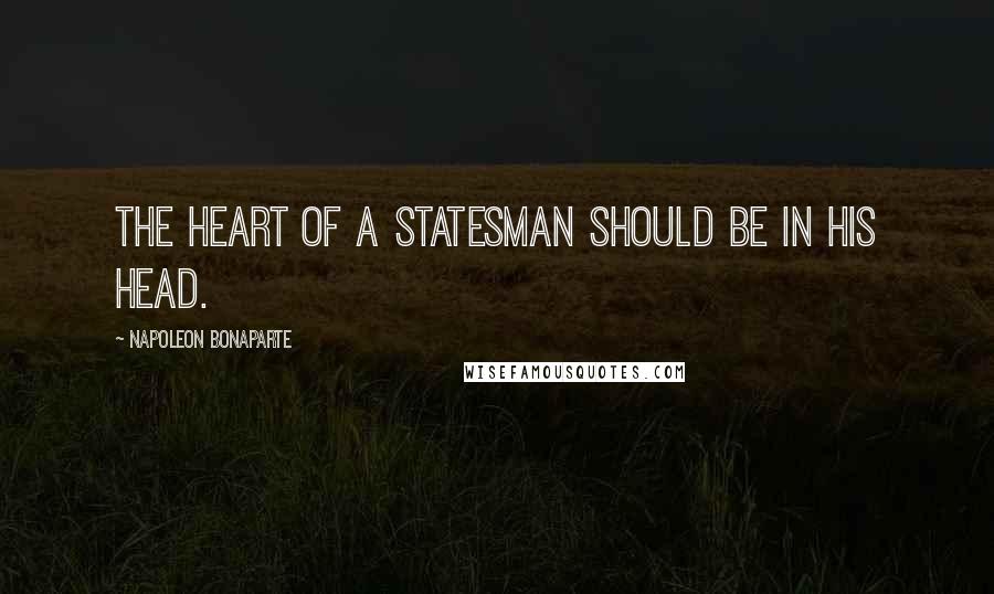 Napoleon Bonaparte Quotes: The heart of a statesman should be in his head.