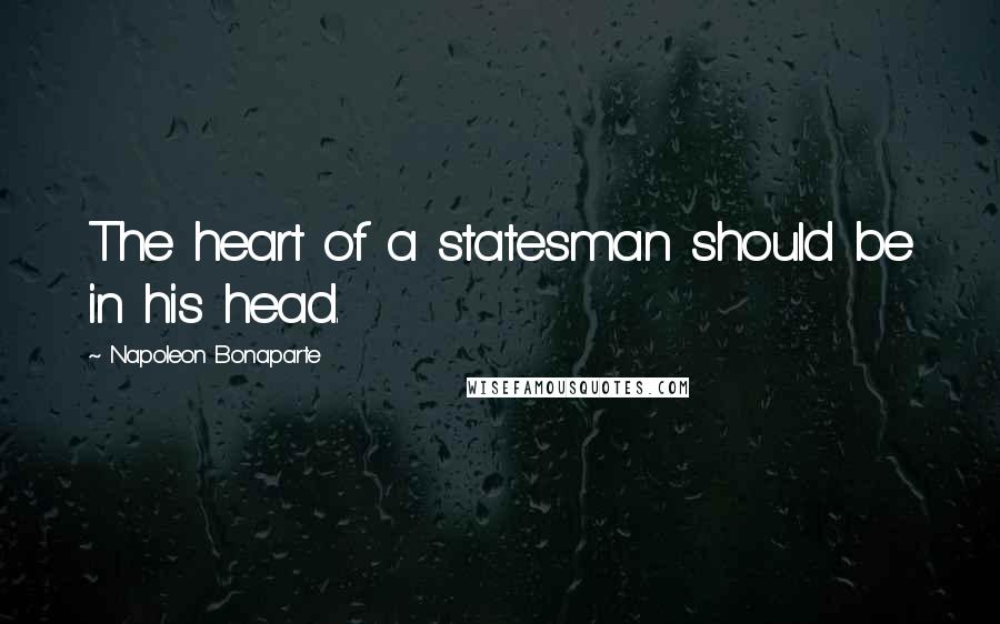 Napoleon Bonaparte Quotes: The heart of a statesman should be in his head.