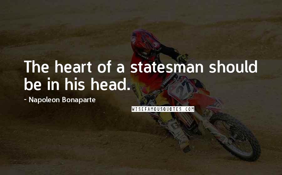 Napoleon Bonaparte Quotes: The heart of a statesman should be in his head.