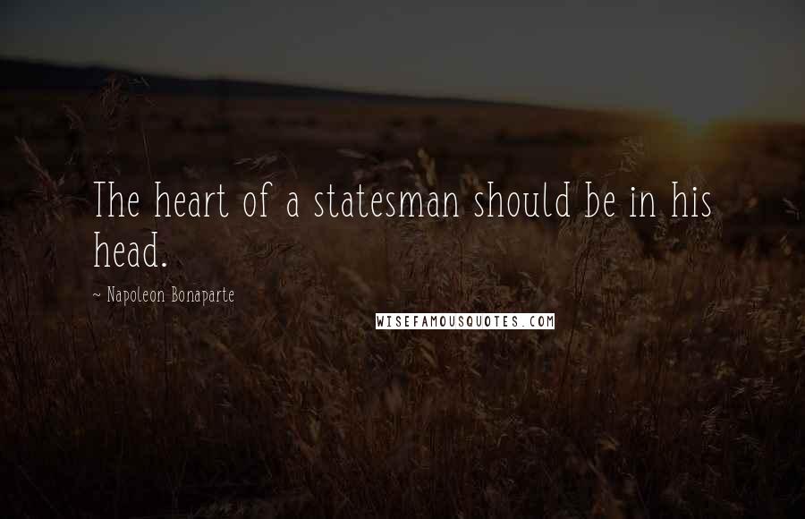 Napoleon Bonaparte Quotes: The heart of a statesman should be in his head.