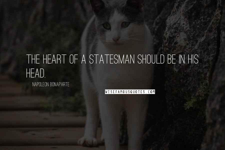 Napoleon Bonaparte Quotes: The heart of a statesman should be in his head.