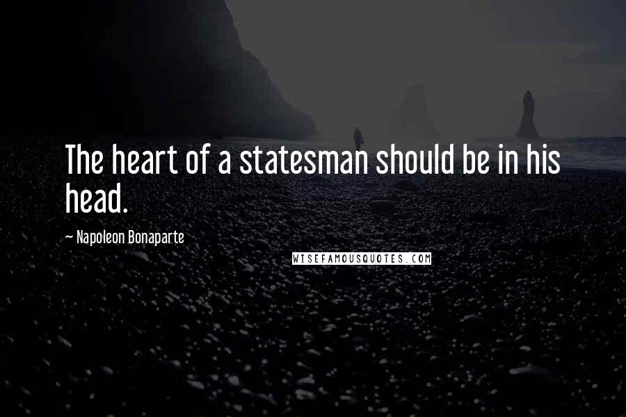 Napoleon Bonaparte Quotes: The heart of a statesman should be in his head.