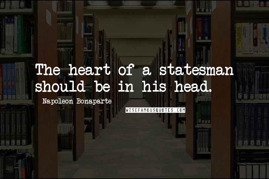 Napoleon Bonaparte Quotes: The heart of a statesman should be in his head.