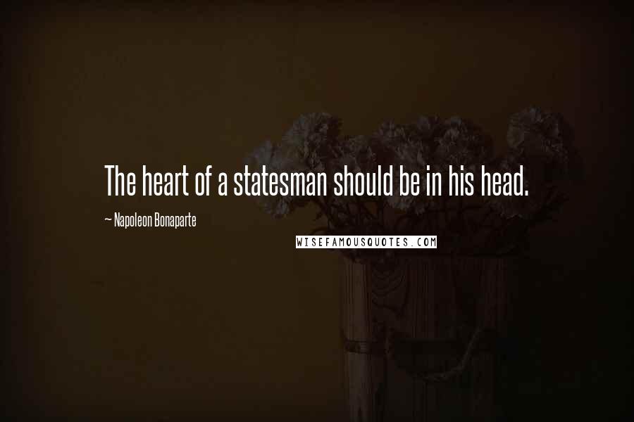 Napoleon Bonaparte Quotes: The heart of a statesman should be in his head.