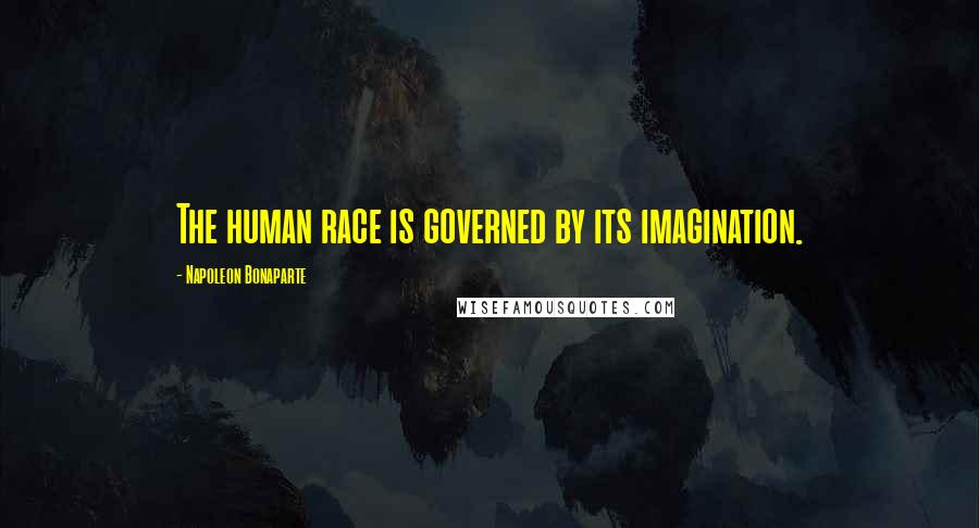 Napoleon Bonaparte Quotes: The human race is governed by its imagination.