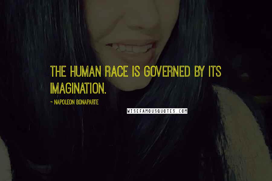 Napoleon Bonaparte Quotes: The human race is governed by its imagination.