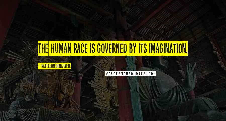 Napoleon Bonaparte Quotes: The human race is governed by its imagination.