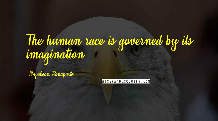 Napoleon Bonaparte Quotes: The human race is governed by its imagination.