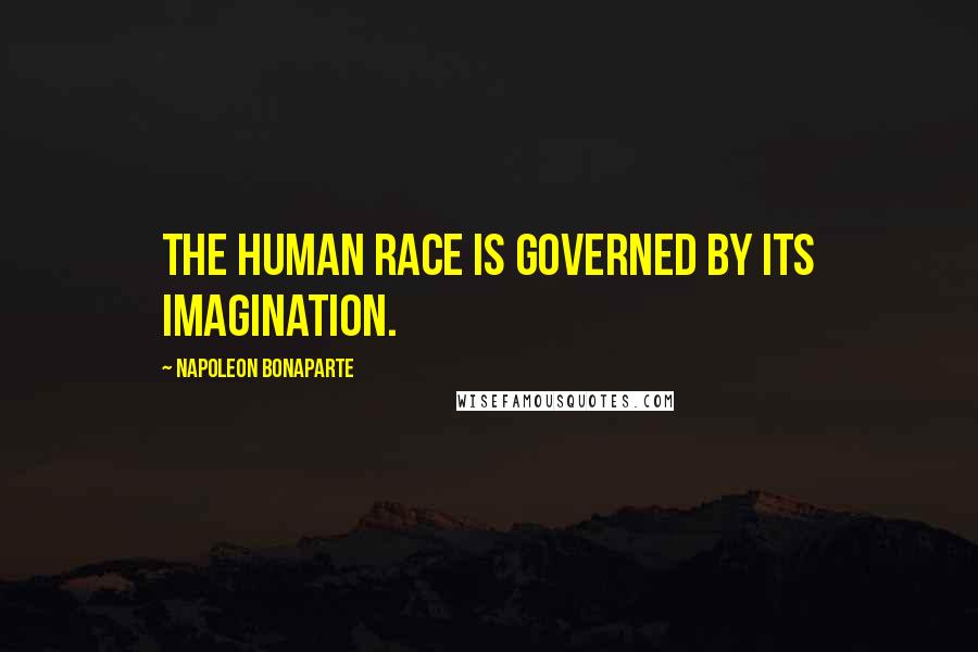 Napoleon Bonaparte Quotes: The human race is governed by its imagination.