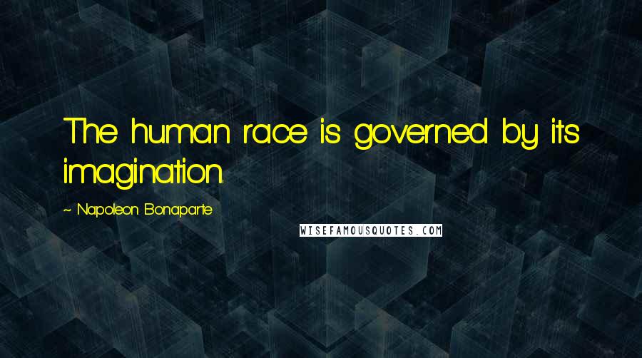 Napoleon Bonaparte Quotes: The human race is governed by its imagination.