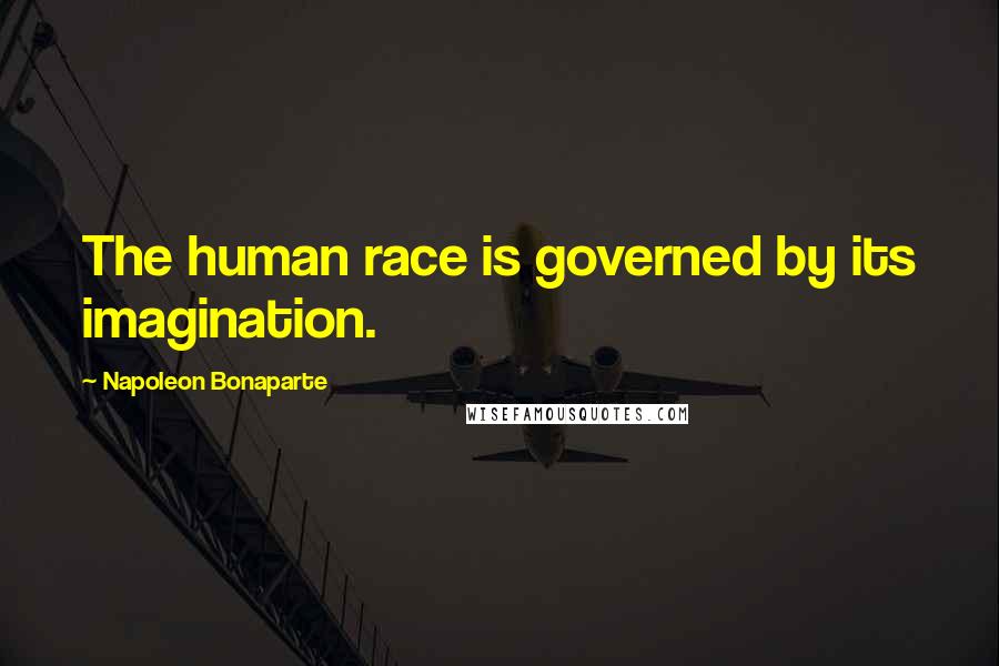Napoleon Bonaparte Quotes: The human race is governed by its imagination.