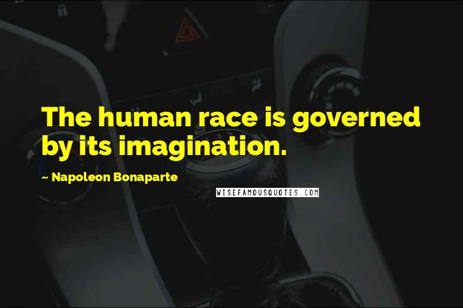 Napoleon Bonaparte Quotes: The human race is governed by its imagination.
