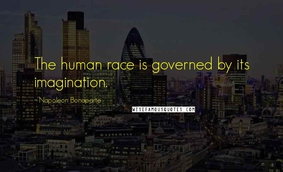Napoleon Bonaparte Quotes: The human race is governed by its imagination.
