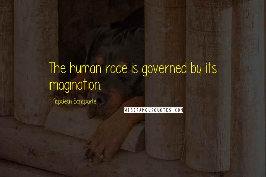 Napoleon Bonaparte Quotes: The human race is governed by its imagination.