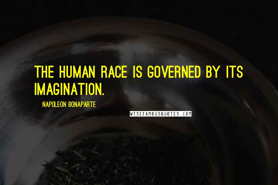 Napoleon Bonaparte Quotes: The human race is governed by its imagination.