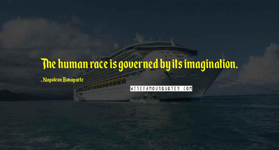 Napoleon Bonaparte Quotes: The human race is governed by its imagination.