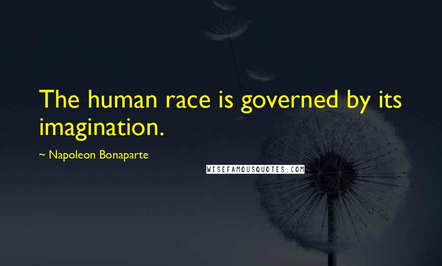 Napoleon Bonaparte Quotes: The human race is governed by its imagination.