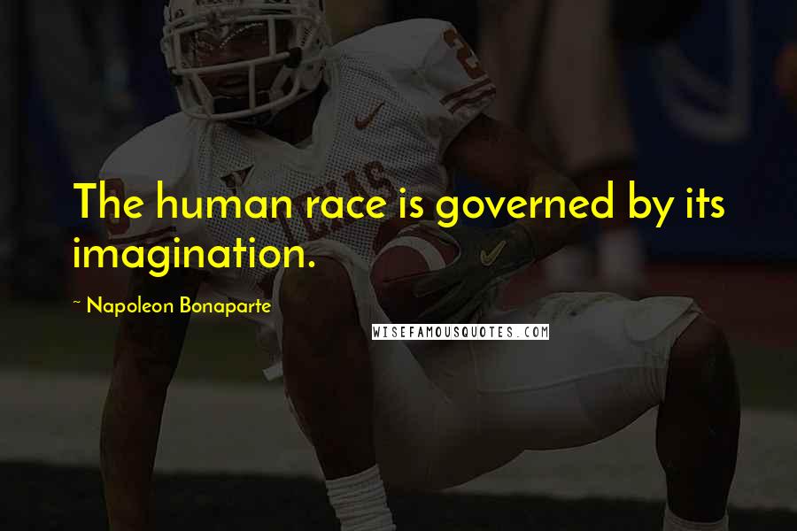 Napoleon Bonaparte Quotes: The human race is governed by its imagination.