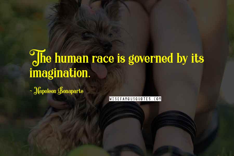Napoleon Bonaparte Quotes: The human race is governed by its imagination.