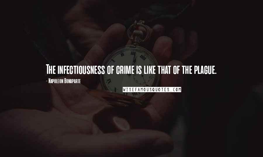 Napoleon Bonaparte Quotes: The infectiousness of crime is like that of the plague.