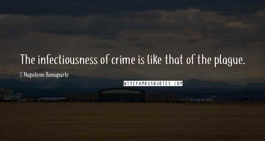 Napoleon Bonaparte Quotes: The infectiousness of crime is like that of the plague.