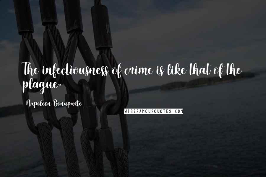 Napoleon Bonaparte Quotes: The infectiousness of crime is like that of the plague.