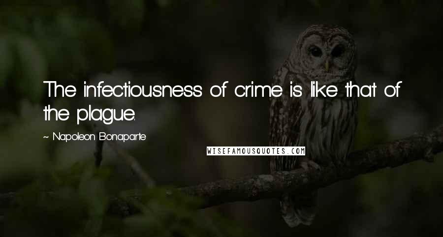 Napoleon Bonaparte Quotes: The infectiousness of crime is like that of the plague.