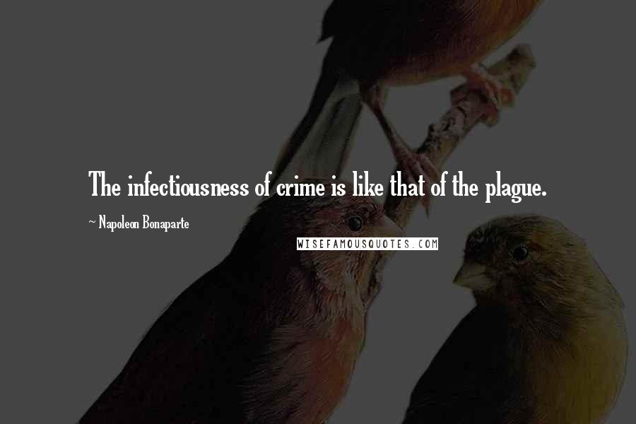 Napoleon Bonaparte Quotes: The infectiousness of crime is like that of the plague.