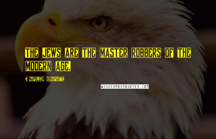 Napoleon Bonaparte Quotes: The Jews are the master robbers of the modern age.