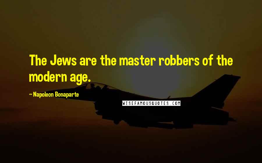 Napoleon Bonaparte Quotes: The Jews are the master robbers of the modern age.
