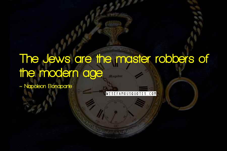 Napoleon Bonaparte Quotes: The Jews are the master robbers of the modern age.