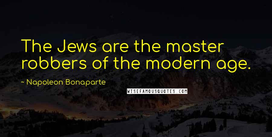 Napoleon Bonaparte Quotes: The Jews are the master robbers of the modern age.