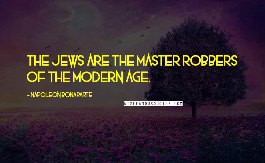 Napoleon Bonaparte Quotes: The Jews are the master robbers of the modern age.