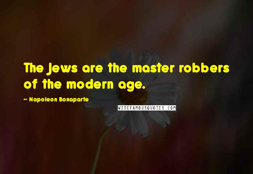 Napoleon Bonaparte Quotes: The Jews are the master robbers of the modern age.