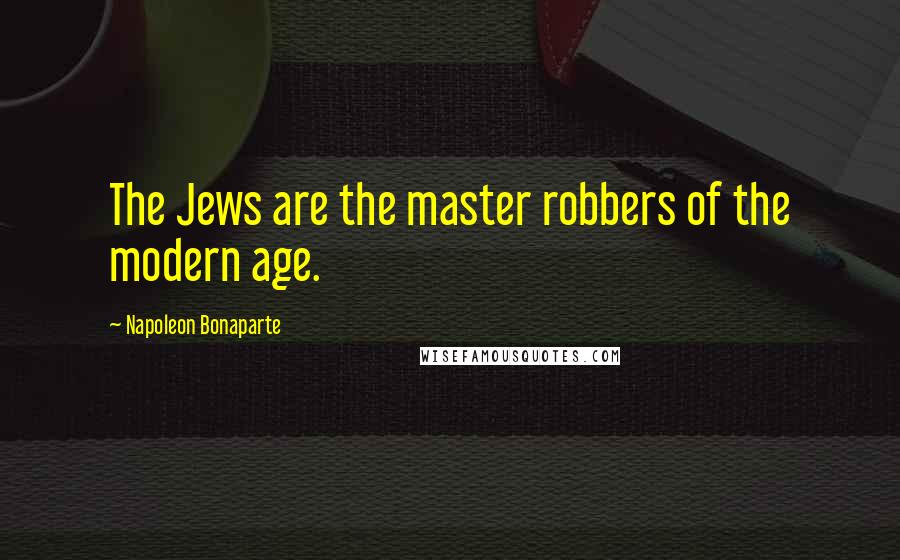 Napoleon Bonaparte Quotes: The Jews are the master robbers of the modern age.