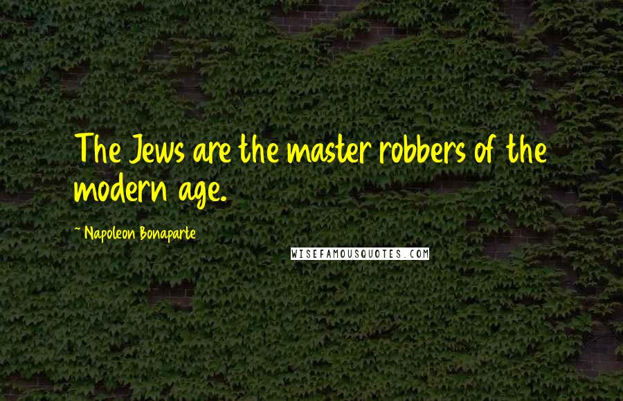 Napoleon Bonaparte Quotes: The Jews are the master robbers of the modern age.