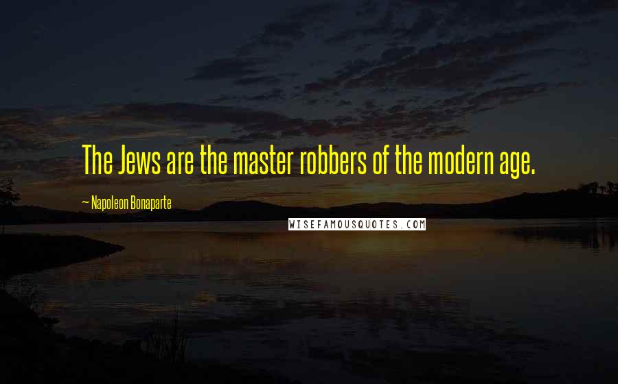 Napoleon Bonaparte Quotes: The Jews are the master robbers of the modern age.