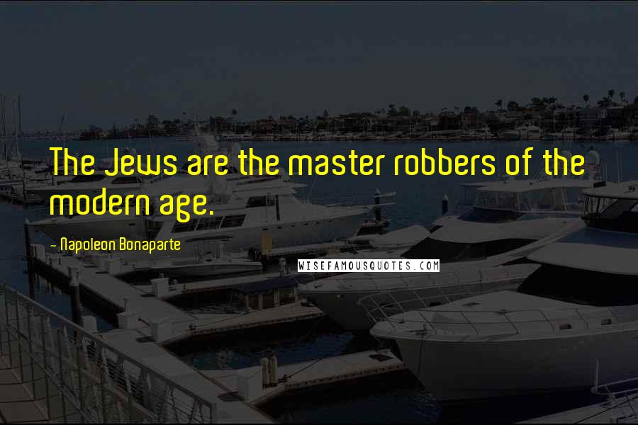 Napoleon Bonaparte Quotes: The Jews are the master robbers of the modern age.