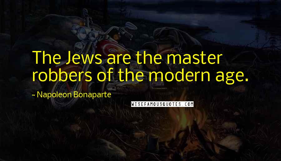 Napoleon Bonaparte Quotes: The Jews are the master robbers of the modern age.
