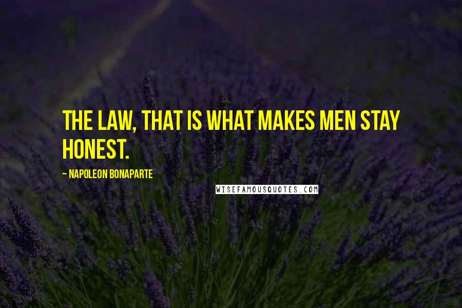 Napoleon Bonaparte Quotes: The law, that is what makes men stay honest.